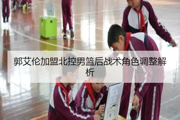 郭艾伦加盟北控男篮后战术角色调整解析